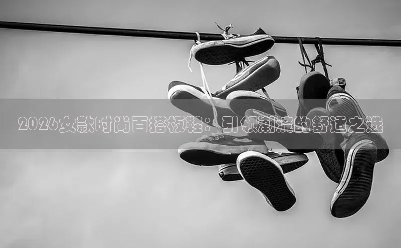 2026女款时尚百搭板鞋：引领潮流的舒适之选